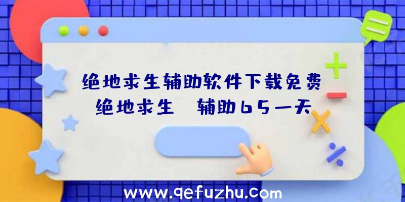 「绝地求生辅助软件下载免费」|绝地求生tp辅助65一天